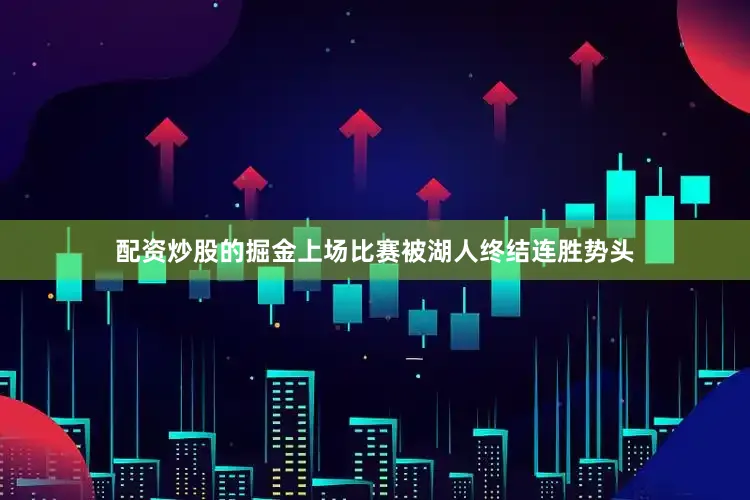 配资炒股的掘金上场比赛被湖人终结连胜势头