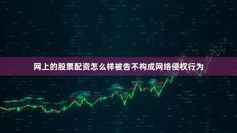 网上的股票配资怎么样被告不构成网络侵权行为