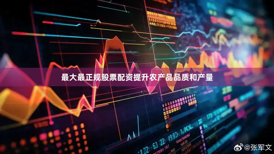 最大最正规股票配资提升农产品品质和产量