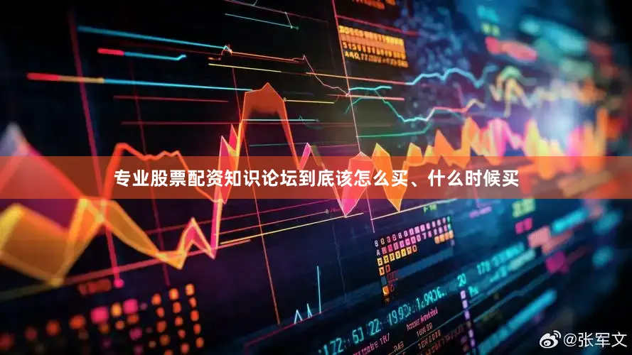 专业股票配资知识论坛到底该怎么买、什么时候买