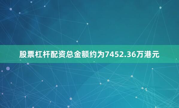 股票杠杆配资总金额约为7452.36万港元