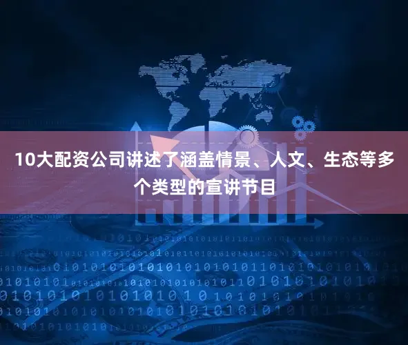 10大配资公司讲述了涵盖情景、人文、生态等多个类型的宣讲节目