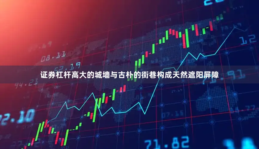证券杠杆高大的城墙与古朴的街巷构成天然遮阳屏障